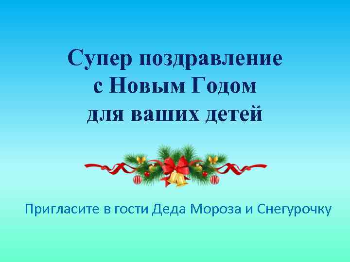 Супер поздравление с Новым Годом для ваших детей Пригласите в гости Деда Мороза и