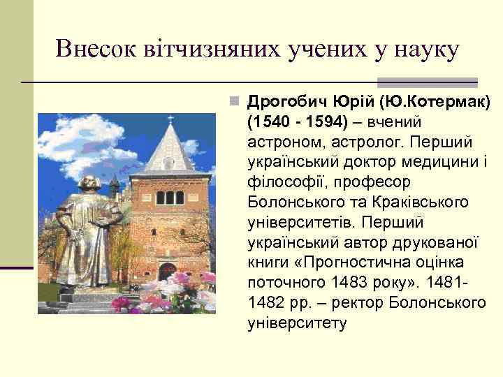 Внесок вітчизняних учених у науку n Дрогобич Юрій (Ю. Котермак) (1540 - 1594) –