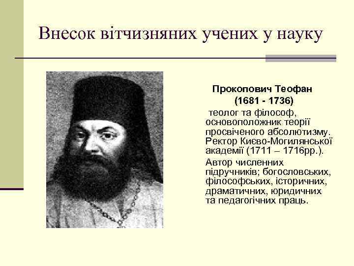 Внесок вітчизняних учених у науку Прокопович Теофан (1681 - 1736) теолог та філософ, основоположник