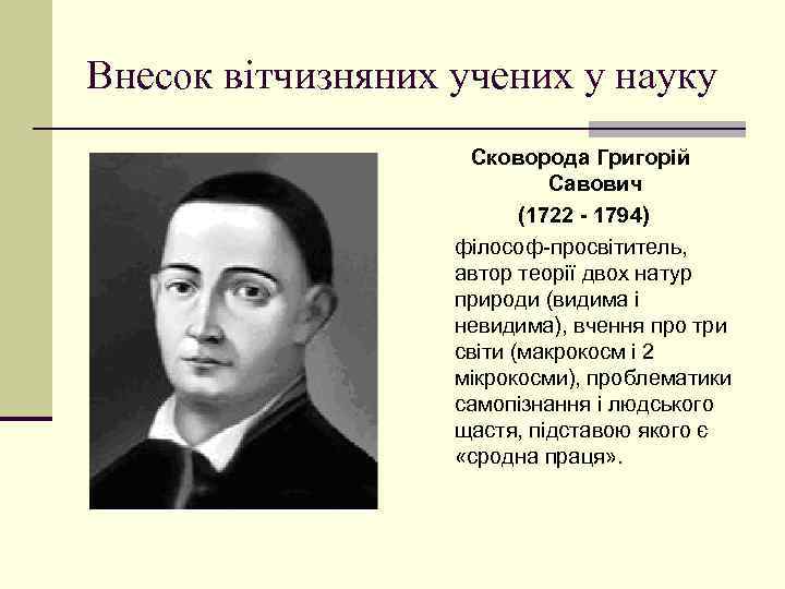 Внесок вітчизняних учених у науку Сковорода Григорій Савович (1722 - 1794) філософ-просвітитель, автор теорії