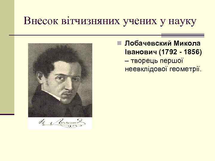 Внесок вітчизняних учених у науку n Лобачевский Микола Іванович (1792 - 1856) – творець