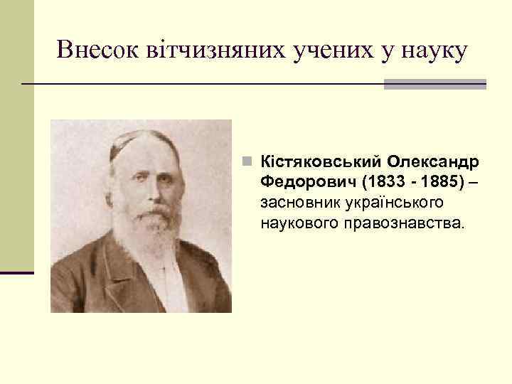 Внесок вітчизняних учених у науку n Кістяковський Олександр Федорович (1833 - 1885) – засновник