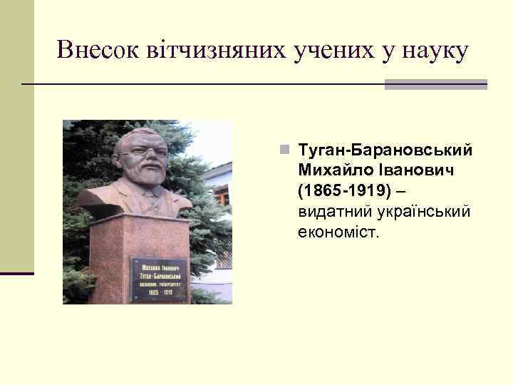 Внесок вітчизняних учених у науку n Туган-Барановський Михайло Іванович (1865 -1919) – видатний український