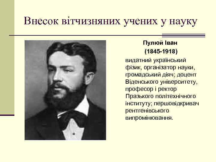 Внесок вітчизняних учених у науку Пулюй Іван (1845 -1918) видатний український фізик, організатор науки,