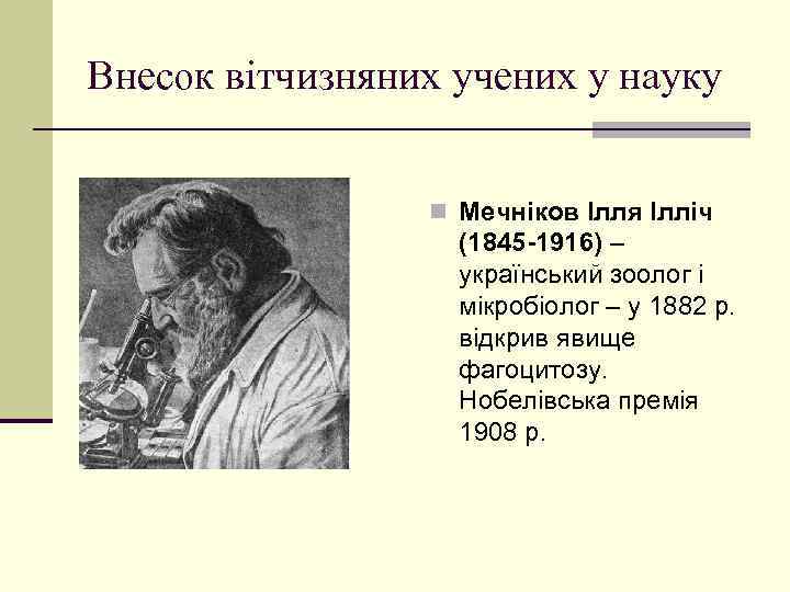 Внесок вітчизняних учених у науку n Мечніков Ілля Ілліч (1845 -1916) – український зоолог