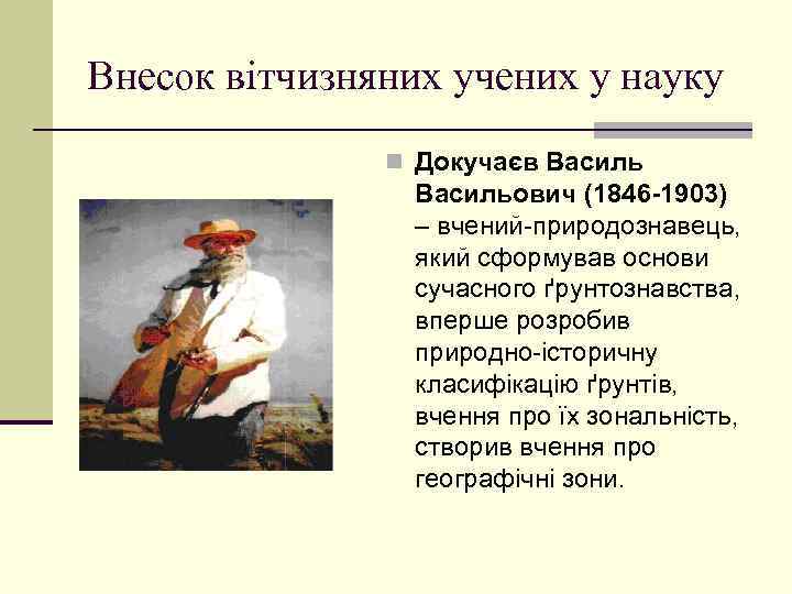 Внесок вітчизняних учених у науку n Докучаєв Васильович (1846 -1903) – вчений-природознавець, який сформував