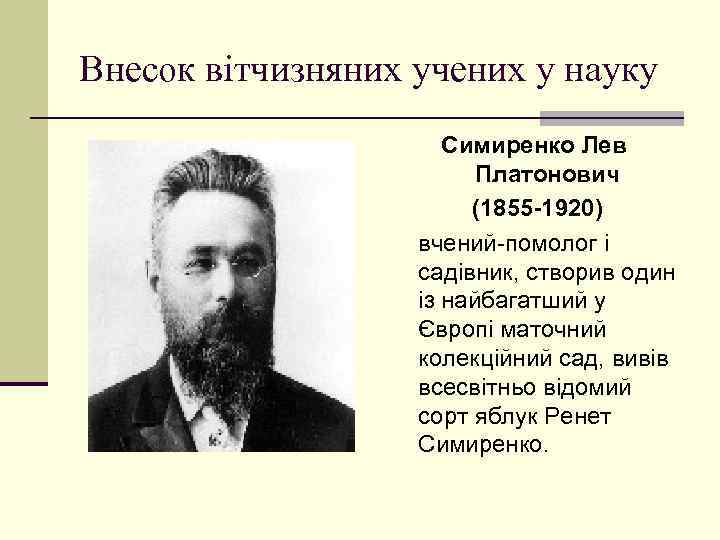 Внесок вітчизняних учених у науку Симиренко Лев Платонович (1855 -1920) вчений-помолог і садівник, створив