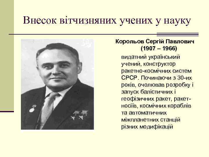 Внесок вітчизняних учених у науку Корольов Сергій Павлович (1907 – 1966) видатний український учений,