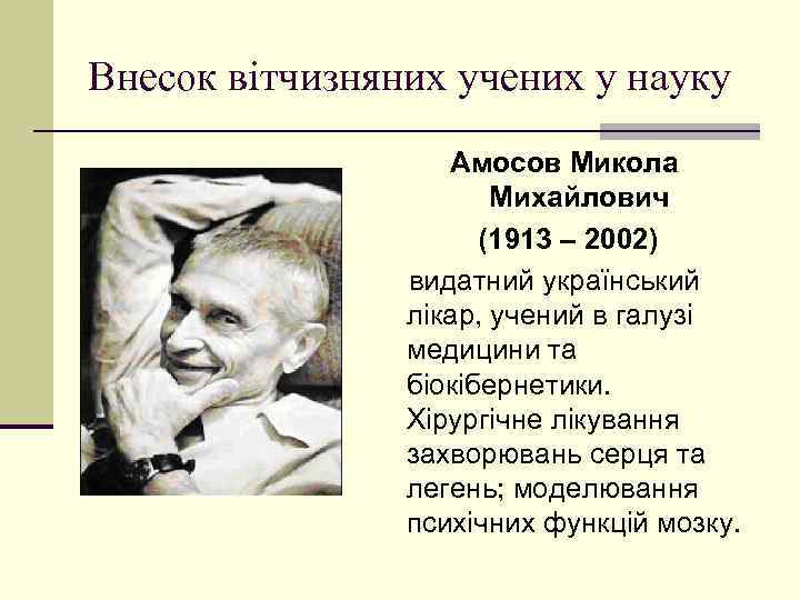 Внесок вітчизняних учених у науку Амосов Микола Михайлович (1913 – 2002) видатний український лікар,