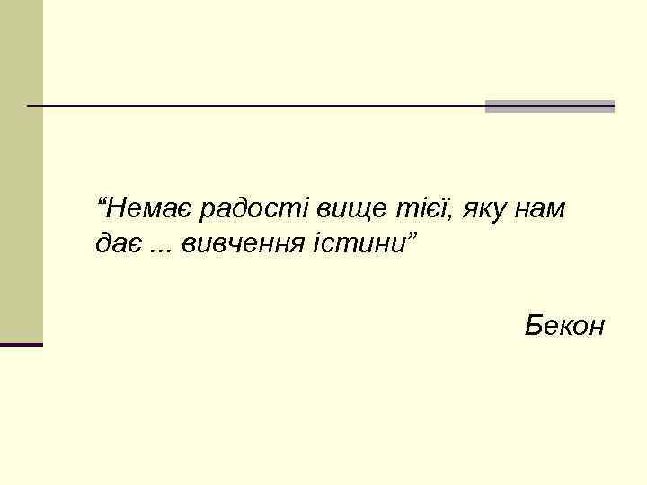 “Немає радості вище тієї, яку нам дає. . . вивчення істини” Бекон 