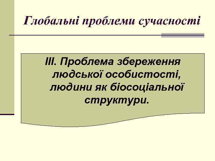 Глобальні проблеми сучасності ІІІ. Проблема збереження людської особистості, людини як біосоціальної структури. 