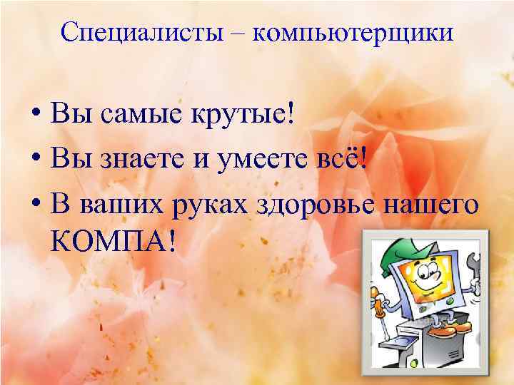 Специалисты – компьютерщики • Вы самые крутые! • Вы знаете и умеете всё! •