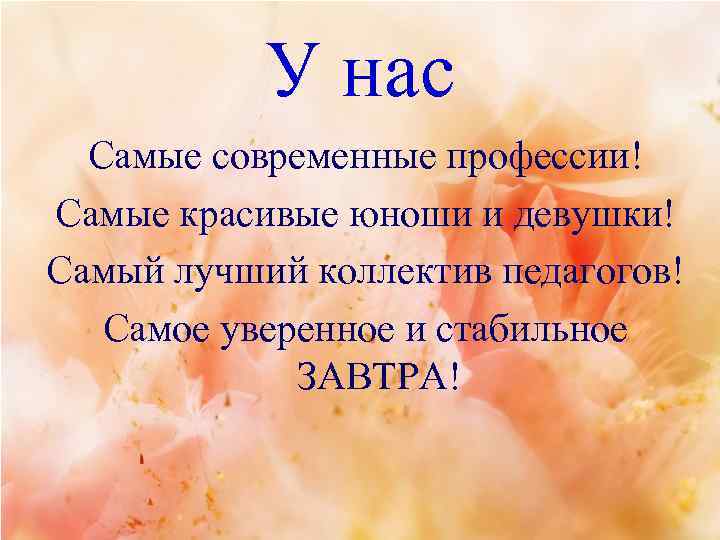 У нас Самые современные профессии! Самые красивые юноши и девушки! Самый лучший коллектив педагогов!