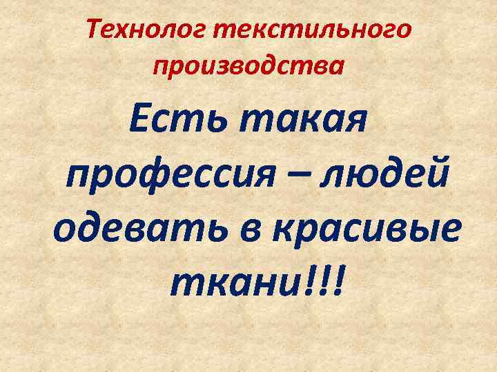 Технолог текстильного производства Есть такая профессия – людей одевать в красивые ткани!!! 