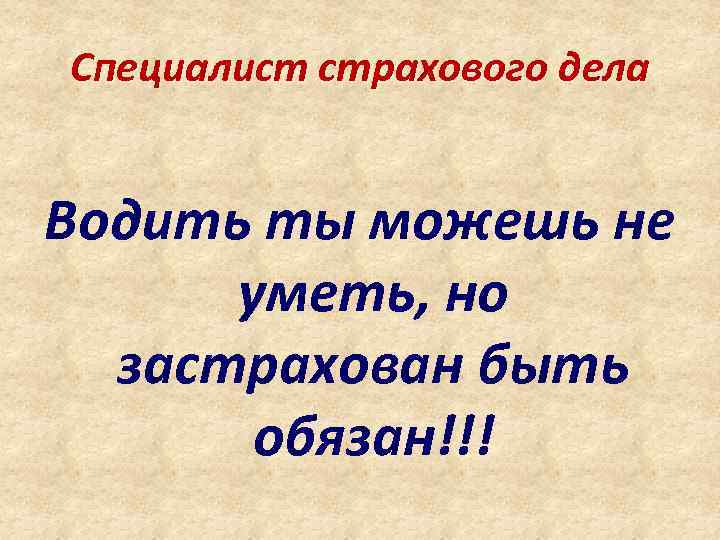 Специалист страхового дела Водить ты можешь не уметь, но застрахован быть обязан!!! 