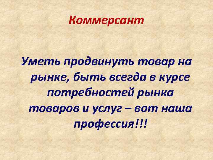 Коммерсант Уметь продвинуть товар на рынке, быть всегда в курсе потребностей рынка товаров и