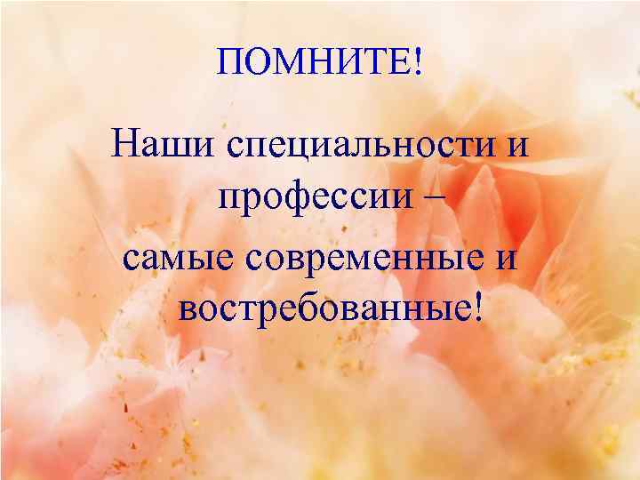 ПОМНИТЕ! Наши специальности и профессии – самые современные и востребованные! 