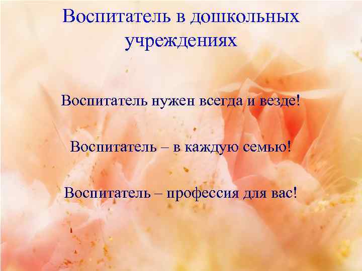 Воспитатель в дошкольных учреждениях Воспитатель нужен всегда и везде! Воспитатель – в каждую семью!