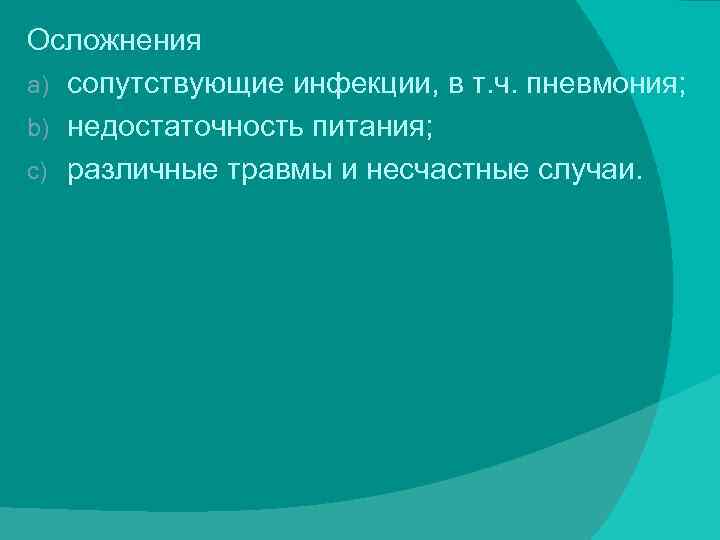 Осложнения a) сопутствующие инфекции, в т. ч. пневмония; b) недостаточность питания; c) различные травмы