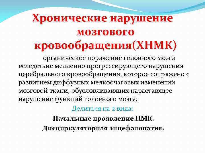 Хронические нарушение мозгового кровообращения(ХНМК) органическое поражение головного мозга вследствие медленно прогрессирующего нарушения церебрального кровообращения,