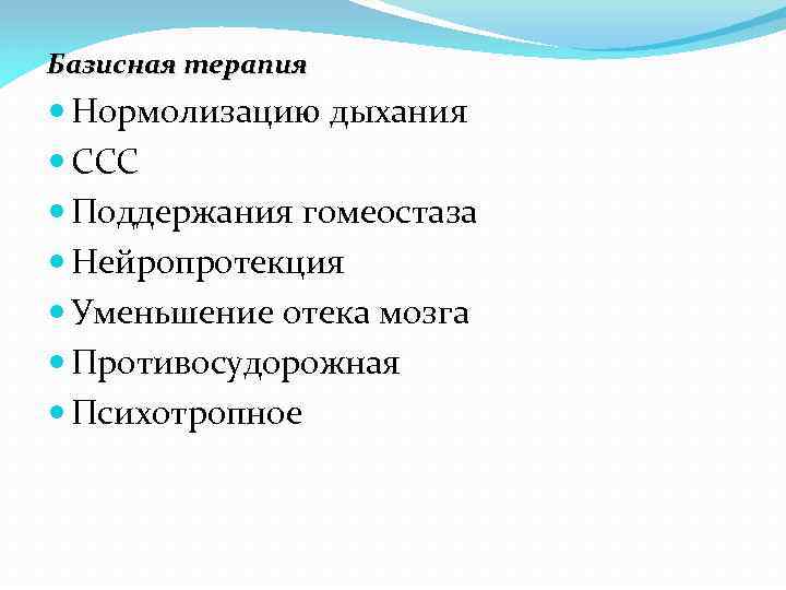 Базисная терапия Нормолизацию дыхания ССС Поддержания гомеостаза Нейропротекция Уменьшение отека мозга Противосудорожная Психотропное 