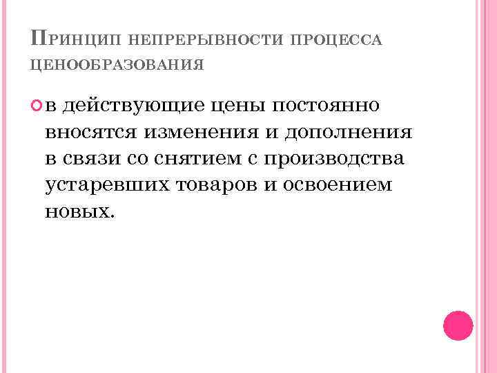 ПРИНЦИП НЕПРЕРЫВНОСТИ ПРОЦЕССА ЦЕНООБРАЗОВАНИЯ в действующие цены постоянно вносятся изменения и дополнения в связи