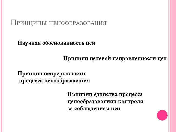 ПРИНЦИПЫ ЦЕНООБРАЗОВАНИЯ Научная обоснованность цен Принцип целевой направленности цен Принцип непрерывности процесса ценообразования Принцип