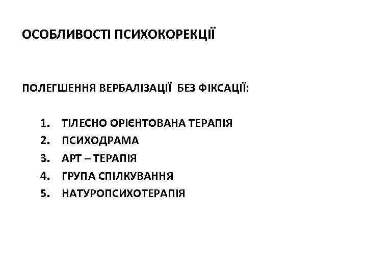 ОСОБЛИВОСТІ ПСИХОКОРЕКЦІЇ ПОЛЕГШЕННЯ ВЕРБАЛІЗАЦІЇ БЕЗ ФІКСАЦІЇ: 1. 2. 3. 4. 5. ТІЛЕСНО ОРІЄНТОВАНА ТЕРАПІЯ