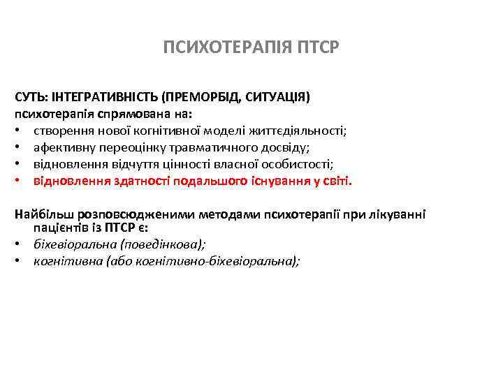 ПСИХОТЕРАПІЯ ПТСР СУТЬ: ІНТЕГРАТИВНІСТЬ (ПРЕМОРБІД, СИТУАЦІЯ) психотерапія спрямована на: • створення нової когнітивної моделі