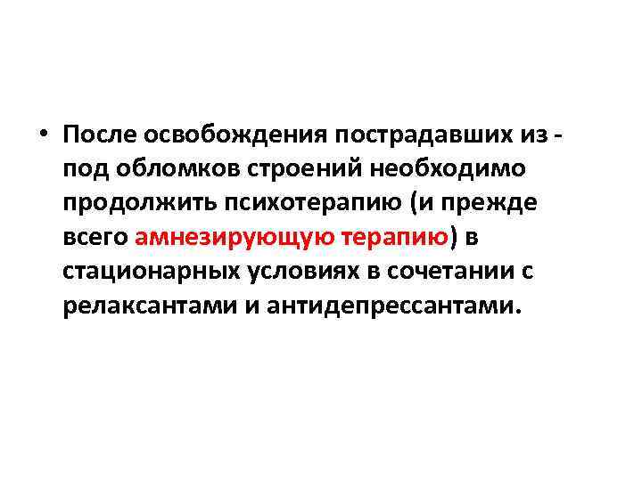  • После освобождения пострадавших из - под обломков строений необходимо продолжить психотерапию (и