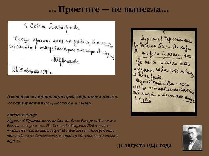 … Простите — не вынесла… Цветаева оставила три предсмертные записки: «эвакуированным» , Асеевым и