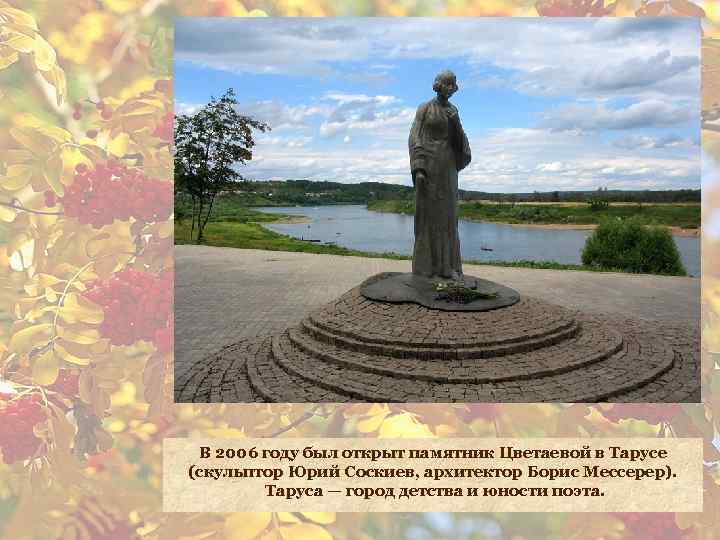 В 2006 году был открыт памятник Цветаевой в Тарусе (скульптор Юрий Соскиев, архитектор Борис
