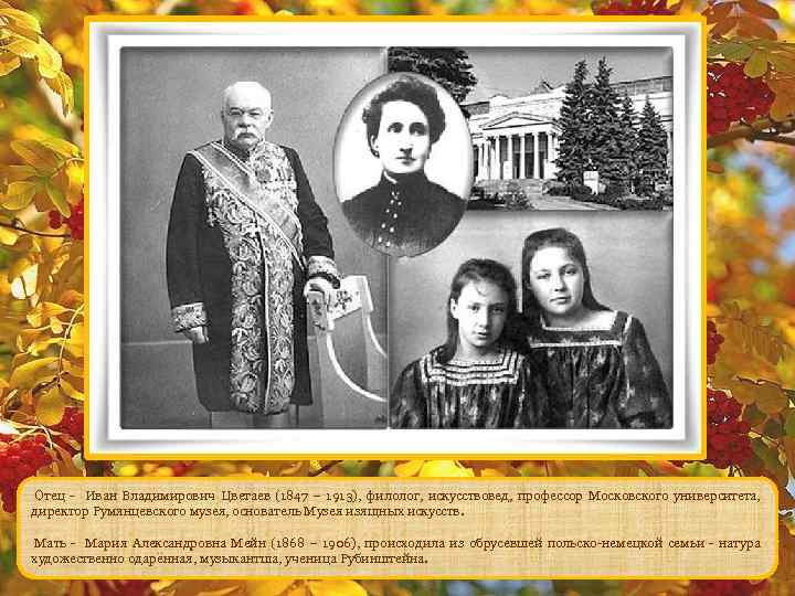  Отец - Иван Владимирович Цветаев (1847 – 1913), филолог, искусствовед, профессор Московского университета,