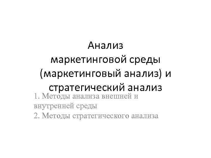 Анализ маркетинговой среды (маркетинговый анализ) и стратегический анализ 1. Методы анализа внешней и внутренней