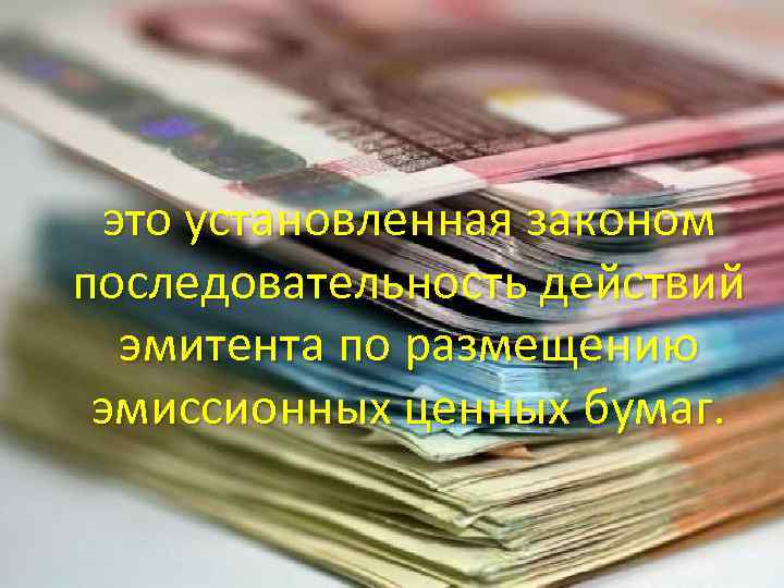 это установленная законом последовательность действий эмитента по размещению эмиссионных ценных бумаг. 