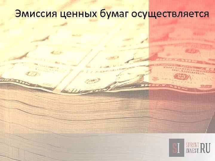 Эмиссия ценных бумаг осуществляется 