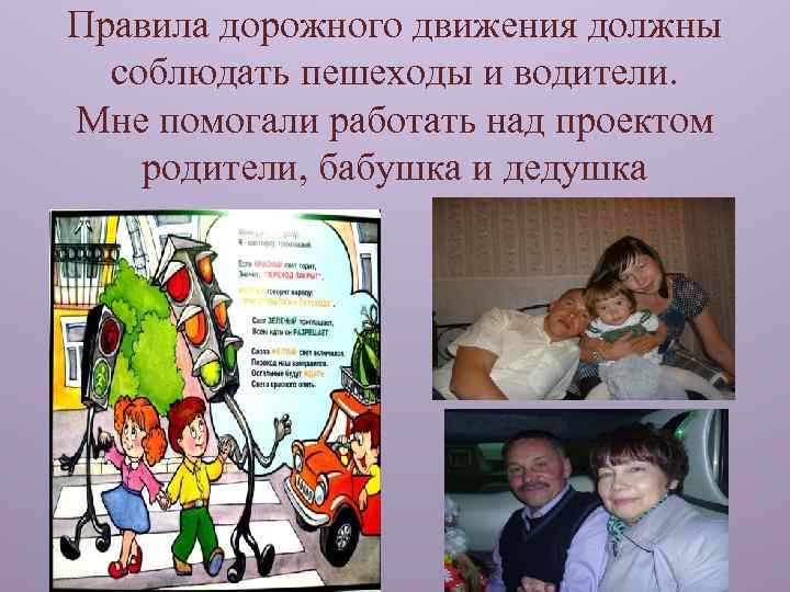 Правила дорожного движения должны соблюдать пешеходы и водители. Мне помогали работать над проектом родители,