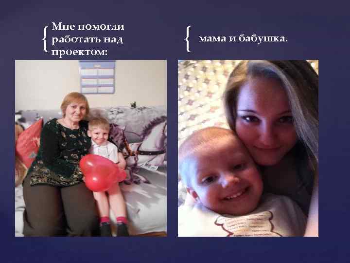 { Мне помогли работать над проектом: { мама и бабушка. 