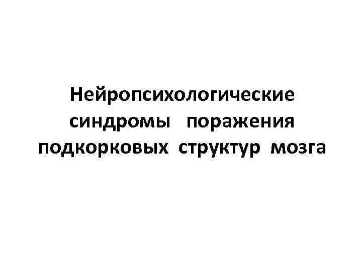 Нейропсихологические синдромы поражения подкорковых структур мозга 