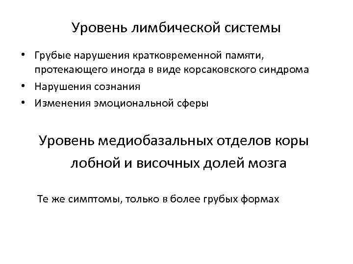 Уровень лимбической системы • Грубые нарушения кратковременной памяти, протекающего иногда в виде корсаковского синдрома