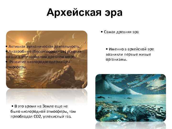 Архейская эра • Самая древняя эра • Активная вулканическая деятельность. • Анаэробные (бескислородные) условия