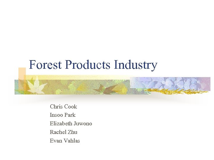 Forest Products Industry Chris Cook Insoo Park Elizabeth Juwono Rachel Zhu Evan Vahlas 
