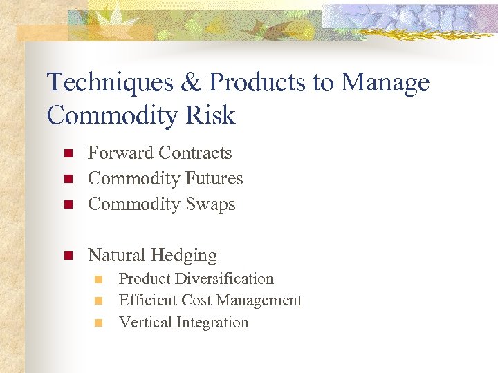 Techniques & Products to Manage Commodity Risk n Forward Contracts Commodity Futures Commodity Swaps