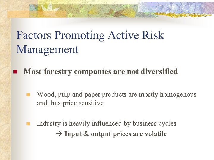 Factors Promoting Active Risk Management n Most forestry companies are not diversified n Wood,