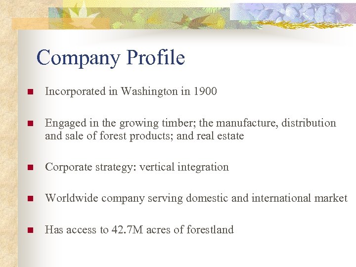 Company Profile n Incorporated in Washington in 1900 n Engaged in the growing timber;