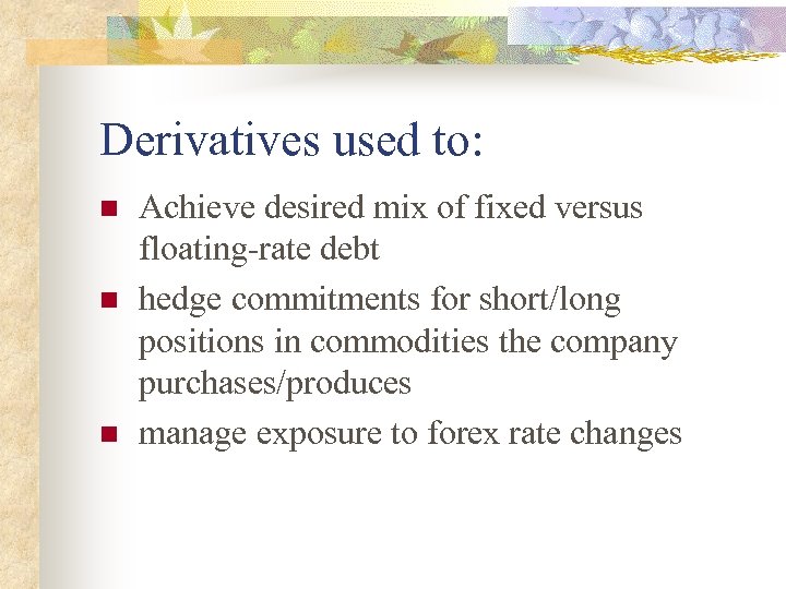 Derivatives used to: n n n Achieve desired mix of fixed versus floating-rate debt