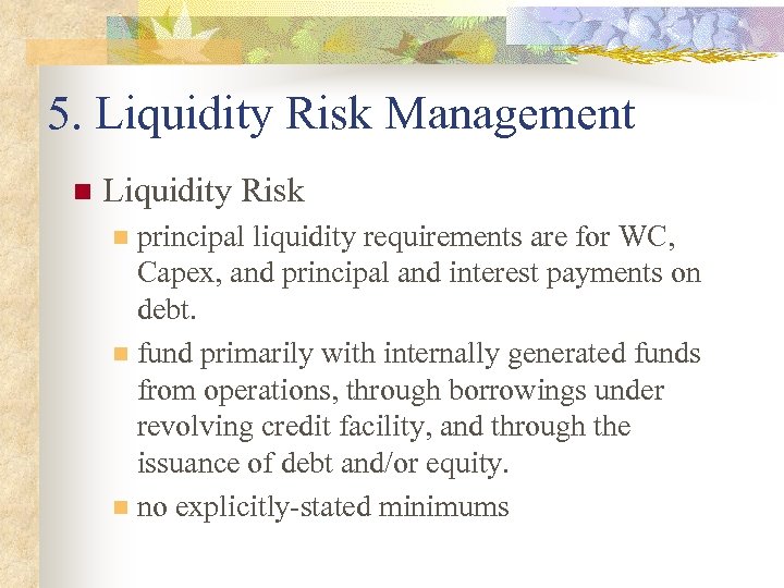 5. Liquidity Risk Management n Liquidity Risk principal liquidity requirements are for WC, Capex,