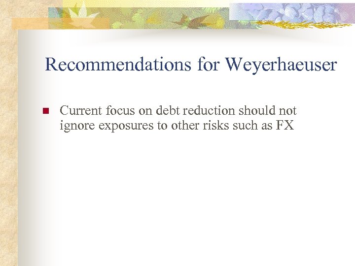 Recommendations for Weyerhaeuser n Current focus on debt reduction should not ignore exposures to
