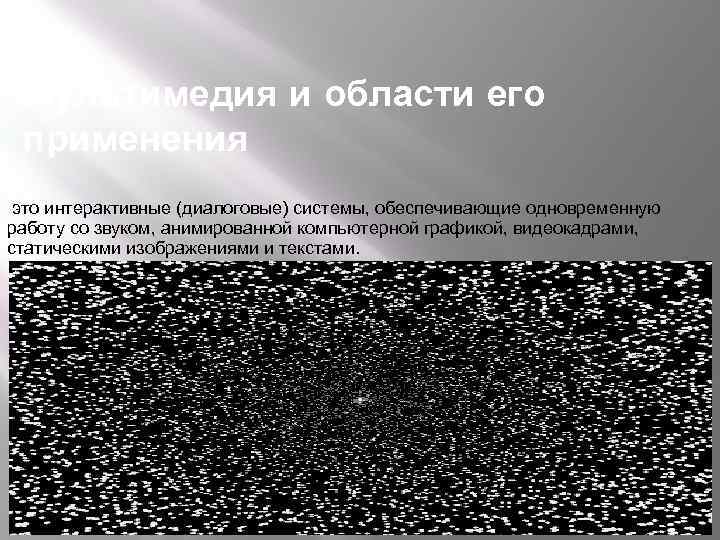 Мультимедия и области его применения это интерактивные (диалоговые) системы, обеспечивающие одновременную работу со звуком,
