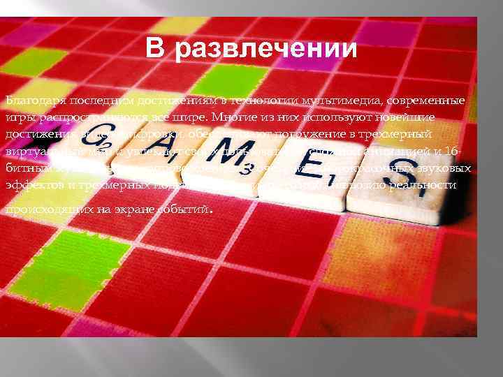 В развлечении Благодаря последним достижениям в технологии мультимедиа, современные игры распространяются все шире. Многие